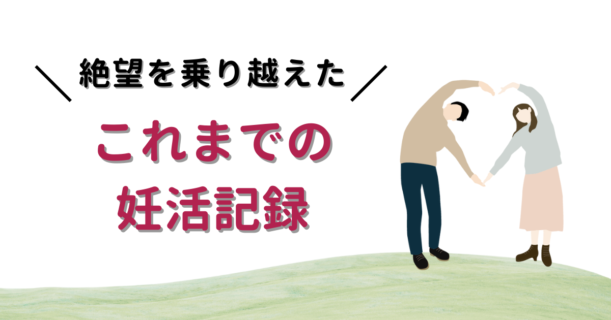 絶望を乗り越えたこれまでの妊活記録